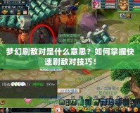 夢幻刷敵對是什么意思？如何掌握快速刷敵對技巧！