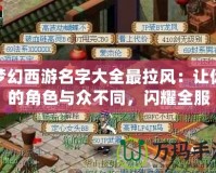 夢幻西游名字大全最拉風：讓你的角色與眾不同，閃耀全服
