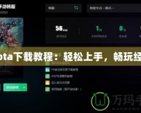 Dota下載教程：輕松上手，暢玩經(jīng)典