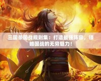 三國(guó)殺國(guó)戰(zhàn)規(guī)則集：打造最強(qiáng)陣容，領(lǐng)略國(guó)戰(zhàn)的無窮魅力！