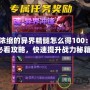 DNF濃縮的異界精髓怎么得100：玩家必看攻略，快速提升戰(zhàn)力秘籍！