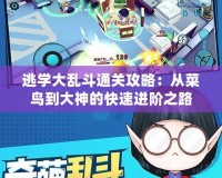 逃學(xué)大亂斗通關(guān)攻略：從菜鳥(niǎo)到大神的快速進(jìn)階之路