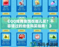 《QQ炫舞魚餌在哪兒買？不容錯(cuò)過的絕佳購買指南！》