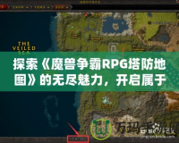 探索《魔獸爭霸RPG塔防地圖》的無盡魅力，開啟屬于你的策略之旅！