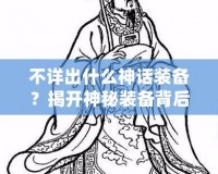 不詳出什么神話裝備？揭開神秘裝備背后的秘密！