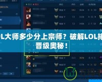 LOL大師多少分上宗師？破解LOL排位晉級(jí)奧秘！