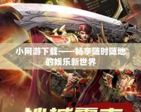 小網(wǎng)游下載——暢享隨時隨地的娛樂新世界
