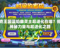 洛克王國(guó)藍(lán)焰幽靈主超進(jìn)化在哪？揭秘神秘力量與超進(jìn)化之路