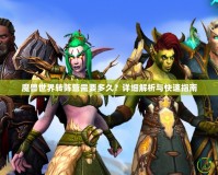 魔獸世界轉(zhuǎn)陣營需要多久？詳細解析與快速指南
