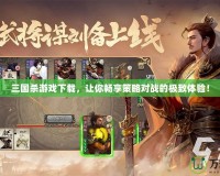三國殺游戲下載，讓你暢享策略對戰(zhàn)的極致體驗！