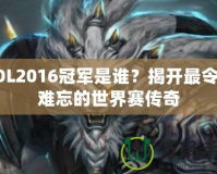 LOL2016冠軍是誰(shuí)？揭開最令人難忘的世界賽傳奇