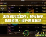 無限刷元寶軟件：輕松暢享無限資源，提升游戲體驗(yàn)