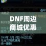 DNF周邊商城優(yōu)惠券獲取攻略，讓你的購物體驗(yàn)更實(shí)惠！