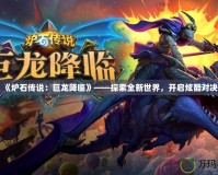 《爐石傳說：巨龍降臨》——探索全新世界，開啟炫酷對決