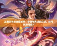 三國殺馬謖技能解析：智慧與失誤的交織，如何玩轉(zhuǎn)馬謖？