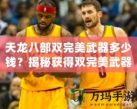 天龍八部雙完美武器多少錢？揭秘獲得雙完美武器的必備攻略與市場分析