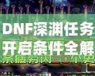 DNF深淵任務(wù)開啟條件全解析，助你快速掌握深淵秘境