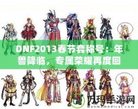 DNF2013春節(jié)套稱號：年獸降臨，專屬榮耀再度回歸！