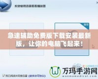 急速輔助免費版下載安裝最新版，讓你的電腦飛起來！