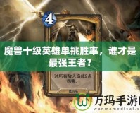魔獸十級英雄單挑勝率，誰才是最強王者？