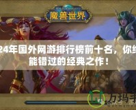 2024年國(guó)外網(wǎng)游排行榜前十名，你絕不能錯(cuò)過(guò)的經(jīng)典之作！