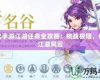 神武手游江湖任務(wù)全攻略：挑戰(zhàn)極限，體驗(yàn)江湖風(fēng)云