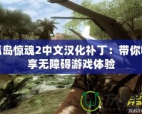 孤島驚魂2中文漢化補(bǔ)丁：帶你暢享無(wú)障礙游戲體驗(yàn)