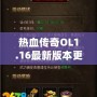 熱血傳奇OL1.16最新版本更新內(nèi)容——開啟全新傳奇篇章，挑戰(zhàn)無極限！