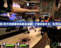 求生之路2官方地圖哪些需要灌油桶？了解這些關(guān)卡，生存幾率翻倍！