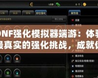 DNF強(qiáng)化模擬器端游：體驗(yàn)最真實(shí)的強(qiáng)化挑戰(zhàn)，成就你的英雄夢(mèng)