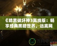 《暗黑破壞神3離線版：暢享經(jīng)典黑暗世界，遠(yuǎn)離網(wǎng)絡(luò)束縛》