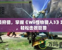 完美狩獵，掌握《Wii怪物獵人3》攻略，輕松擊敗巨獸