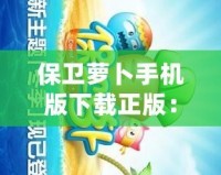 保衛(wèi)蘿卜手機(jī)版下載正版：暢享經(jīng)典塔防之樂(lè)，盡在掌中！
