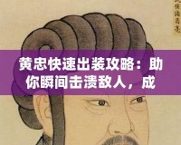 黃忠快速出裝攻略：助你瞬間擊潰敵人，成為戰(zhàn)場(chǎng)巨人！
