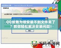 QQ炫舞為啥安裝不到文件夾了？教你輕松解決安裝問(wèn)題！