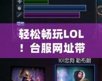 輕松暢玩LOL！臺(tái)服網(wǎng)址帶你玩轉(zhuǎn)最刺激的游戲體驗(yàn)