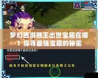 夢(mèng)幻西游猴王出世寶箱在哪？探尋最強(qiáng)寶藏的秘密