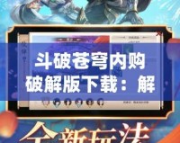 斗破蒼穹內(nèi)購(gòu)破解版下載：解鎖全新體驗(yàn)，縱享無(wú)限樂(lè)趣！