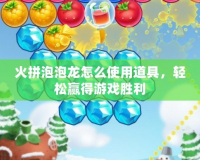 火拼泡泡龍怎么使用道具，輕松贏得游戲勝利