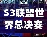 S3聯(lián)盟世界總決賽冠軍是誰(shuí)？揭秘英雄聯(lián)盟S3總決賽的傳奇