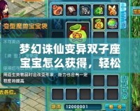 夢幻誅仙變異雙子座寶寶怎么獲得，輕松養(yǎng)成你的完美搭檔！