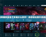 下載英雄聯(lián)盟盒子安裝什么軟件？助你輕松提升游戲體驗(yàn)！