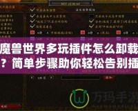 魔獸世界多玩插件怎么卸載？簡單步驟助你輕松告別插件困擾