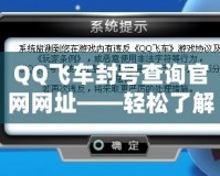 QQ飛車(chē)封號(hào)查詢官網(wǎng)網(wǎng)址——輕松了解封號(hào)原因，保護(hù)你的賬號(hào)安全