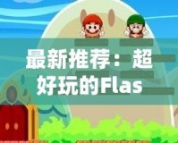 最新推薦：超好玩的Flash小游戲，放松心情必玩！