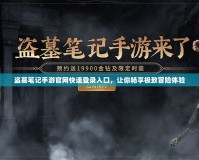 盜墓筆記手游官網(wǎng)快速登錄入口，讓你暢享極致冒險(xiǎn)體驗(yàn)