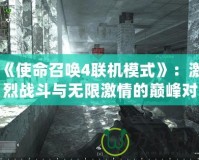 《使命召喚4聯(lián)機(jī)模式》：激烈戰(zhàn)斗與無限激情的巔峰對(duì)決