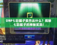 DNF七彩罐子能開出什么？揭秘七彩罐子的神秘獎勵！