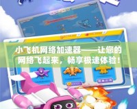 小飛機(jī)網(wǎng)絡(luò)加速器——讓您的網(wǎng)絡(luò)飛起來(lái)，暢享極速體驗(yàn)！