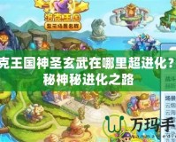 洛克王國神圣玄武在哪里超進化？揭秘神秘進化之路
